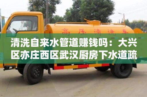 長沙清洗自來水管道賺錢嗎：大興區亦莊西區武漢廚房下水道疏通