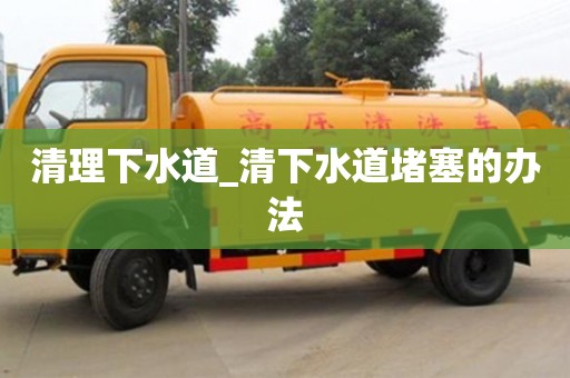 清理下水道_清下水道堵塞的辦法