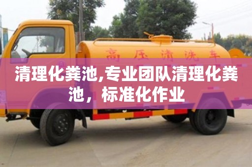 深圳清理化糞池,專業團隊清理化糞池，標準化作業