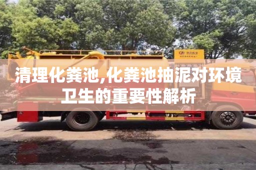 清理化糞池,化糞池抽泥對環境衛生的重要性解析