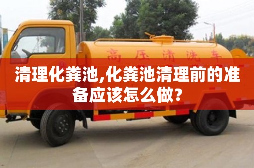 長沙清理化糞池,化糞池清理前的準備應該怎么做？