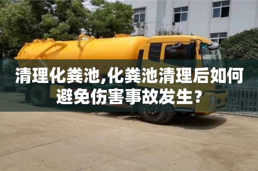 清理化糞池,化糞池清理后如何避免傷害事故發(fā)生？