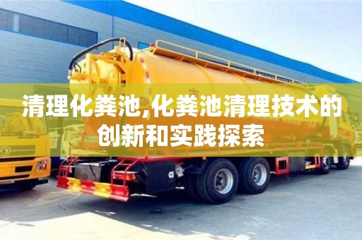 長沙清理化糞池,化糞池清理技術的創新和實踐探索