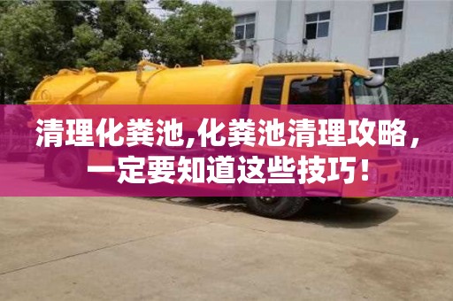 長沙清理化糞池,化糞池清理攻略，一定要知道這些技巧！