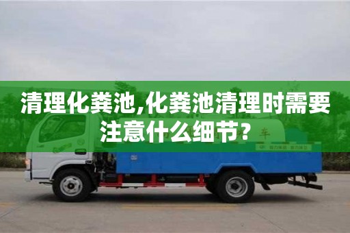 長沙清理化糞池,化糞池清理時需要注意什么細節？