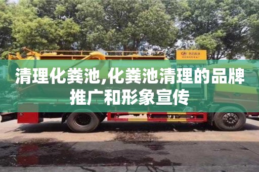 武漢清理化糞池,化糞池清理的品牌推廣和形象宣傳