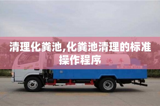 深圳清理化糞池,化糞池清理的標準操作程序