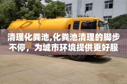 深圳清理化糞池,化糞池清理的腳步不停，為城市環境提供更好服務