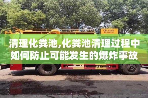 清理化糞池,化糞池清理過程中如何防止可能發生的爆炸事故？