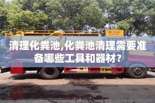 長沙清理化糞池,化糞池清理需要準備哪些工具和器材？