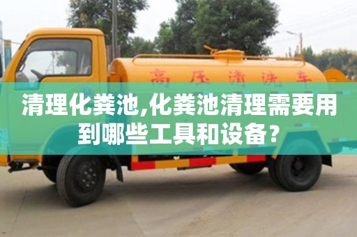 長沙清理化糞池,化糞池清理需要用到哪些工具和設備？