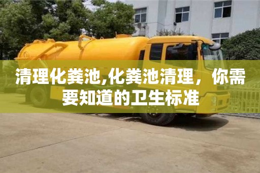 清理化糞池,化糞池清理，你需要知道的衛生標準