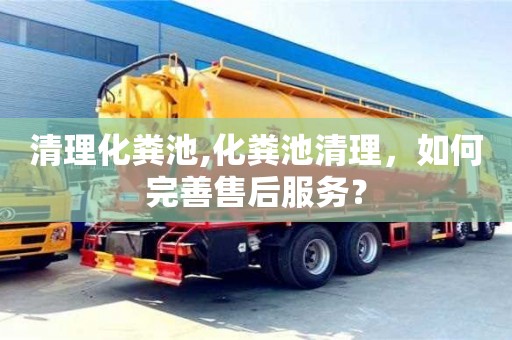 深圳清理化糞池,化糞池清理，如何完善售后服務？