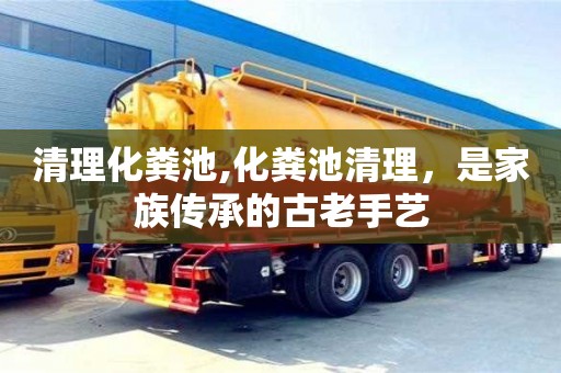 深圳清理化糞池,化糞池清理，是家族傳承的古老手藝