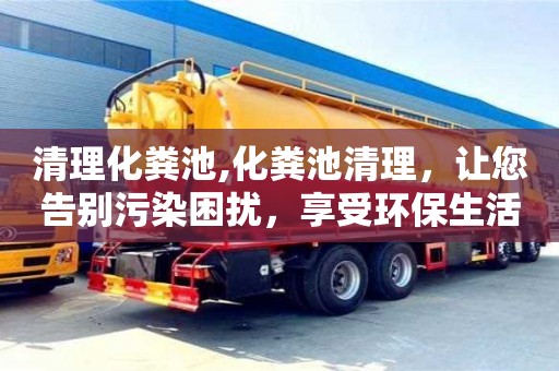 廈門清理化糞池,化糞池清理，讓您告別污染困擾，享受環保生活