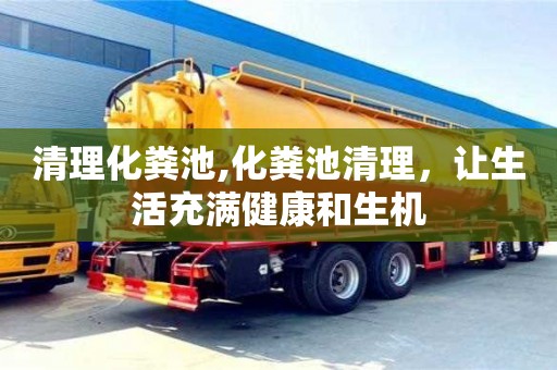 西安清理化糞池,化糞池清理，讓生活充滿健康和生機(jī)