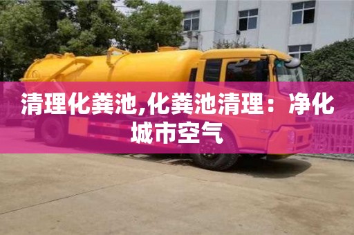 深圳清理化糞池,化糞池清理：凈化城市空氣