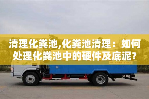 清理化糞池,化糞池清理：如何處理化糞池中的硬件及底泥？