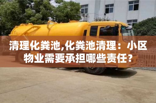 昆明清理化糞池,化糞池清理：小區物業需要承擔哪些責任？