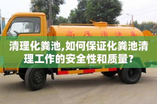 清理化糞池,如何保證化糞池清理工作的安全性和質(zhì)量？