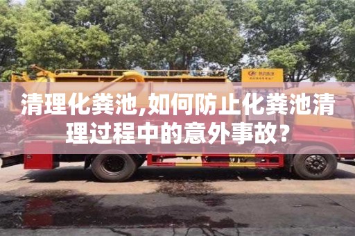 廈門清理化糞池,如何防止化糞池清理過程中的意外事故？