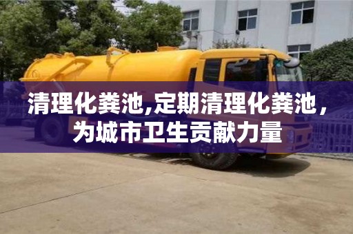 長(zhǎng)沙清理化糞池,定期清理化糞池，為城市衛(wèi)生貢獻(xiàn)力量