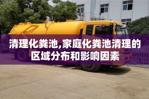 西安清理化糞池,家庭化糞池清理的區域分布和影響因素