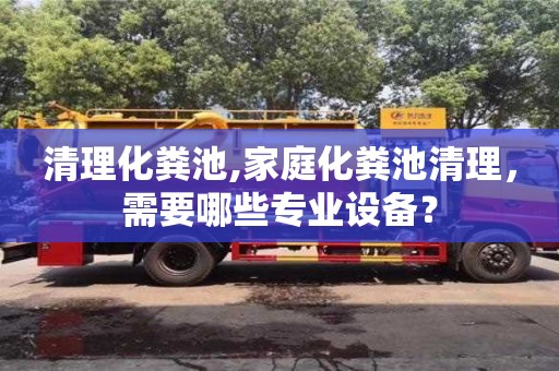 清理化糞池,家庭化糞池清理，需要哪些專業設備？