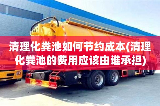 濟南清理化糞池如何節約成本(清理化糞池的費用應該由誰承擔)