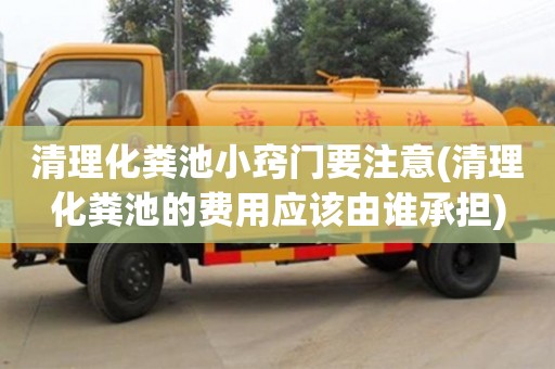 清理化糞池小竅門要注意(清理化糞池的費用應該由誰承擔)