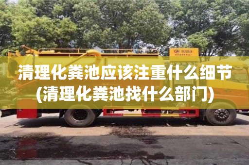 清理化糞池應該注重什么細節(清理化糞池找什么部門)