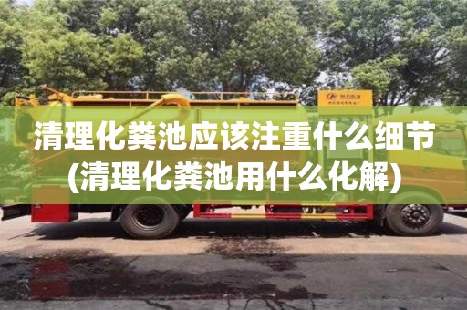 廈門清理化糞池應該注重什么細節(清理化糞池用什么化解)