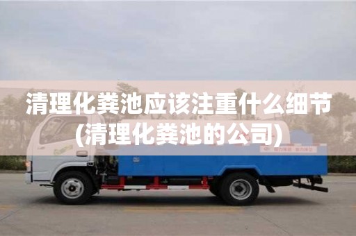 廈門清理化糞池應該注重什么細節(清理化糞池的公司)