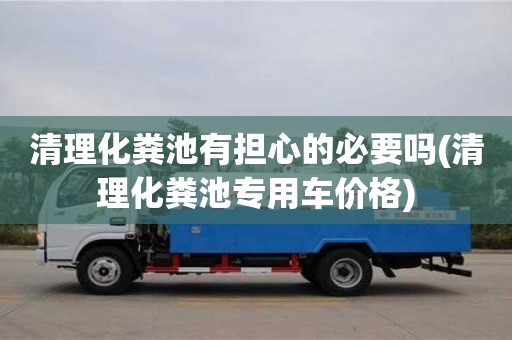 深圳清理化糞池有擔心的必要嗎(清理化糞池專用車價格)