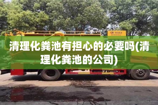 廈門清理化糞池有擔心的必要嗎(清理化糞池的公司)