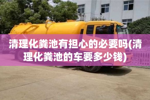 深圳清理化糞池有擔心的必要嗎(清理化糞池的車要多少錢)