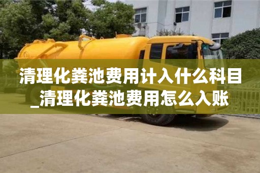 清理化糞池費用計入什么科目_清理化糞池費用怎么入賬