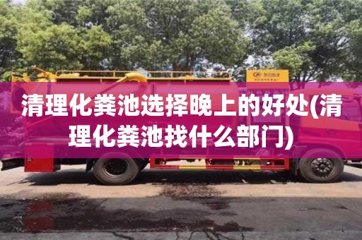 清理化糞池選擇晚上的好處(清理化糞池找什么部門)