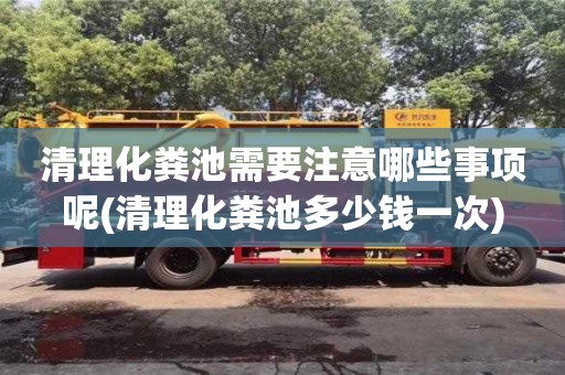西安清理化糞池需要注意哪些事項(xiàng)呢(清理化糞池多少錢一次)
