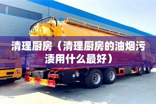 南京清理廚房（清理廚房的油煙污漬用什么最好）