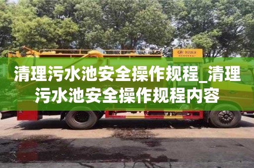 福州清理污水池安全操作規程_清理污水池安全操作規程內容
