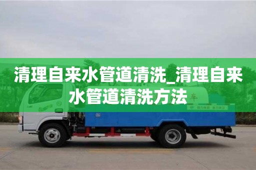 清理自來水管道清洗_清理自來水管道清洗方法