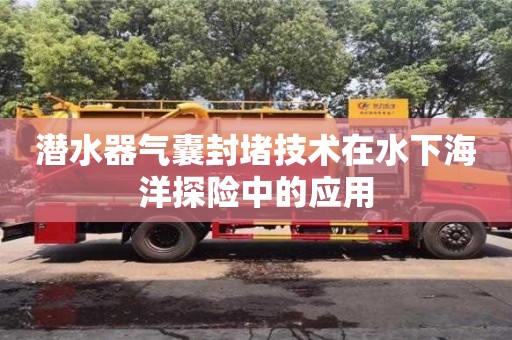 潛水器氣囊封堵技術在水下海洋探險中的應用