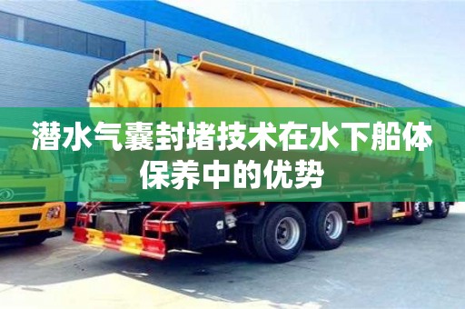 南京潛水氣囊封堵技術在水下船體保養中的優勢