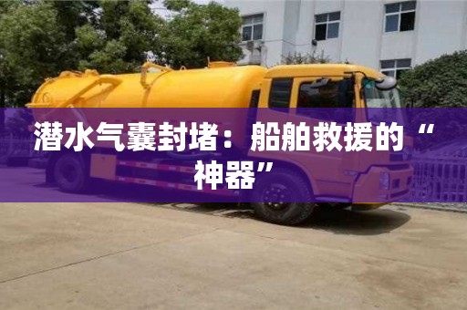 潛水氣囊封堵：船舶救援的“神器”