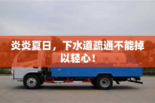 炎炎夏日,下水道疏通不能掉以輕心! 炎炎夏日,下水道疏通不能掉以輕心!