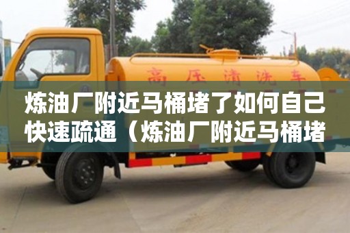 北京煉油廠附近馬桶堵了如何自己快速疏通（煉油廠附近馬桶堵了如何自己快速疏通）