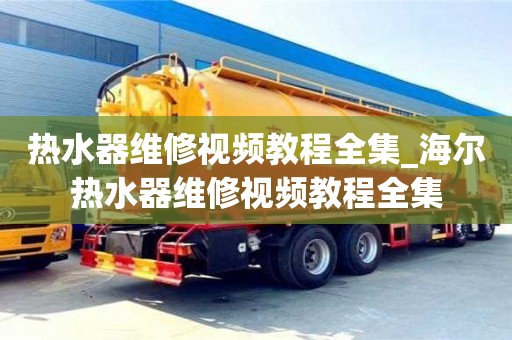 北京熱水器維修視頻教程全集_海爾熱水器維修視頻教程全集