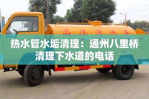 上海熱水管水垢清理：通州八里橋清理下水道的電話