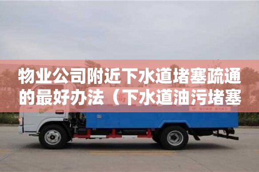 物業公司附近下水道堵塞疏通的最好辦法（下水道油污堵塞疏通的最好辦法）